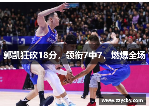 郭凯狂砍18分，领衔7中7，燃爆全场